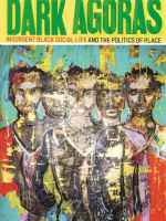Dark Agoras: Insurgent Black Social Life and the Politics of Place